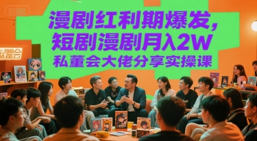 漫剧红利期爆发，短剧漫剧月入2W私董会大佬分享实操课-来福网创