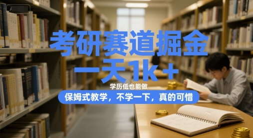 考研赛道掘金，一天1k+，学历低也能做，保姆式教学，不学一下，真的可惜【揭秘】-来福网创