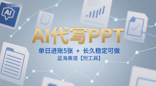 AI代写PPT，单日进账5张+，长久稳定可做，蓝海赛道【附工具】-来福网创