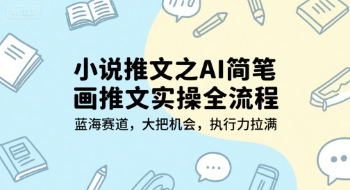 小说推文之AI简笔画推文实操全流程，蓝海赛道，大把机会，执行力拉满-来福网创