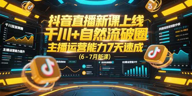 （15246期）抖音直播新课上线，千川+自然流破圈，主播运营能力7天速成 (6-7月新课)-来福网创