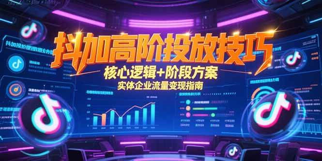 （15240期）抖加高阶投放技巧，核心逻辑+阶段方案，实体企业流量变现指南-来福网创