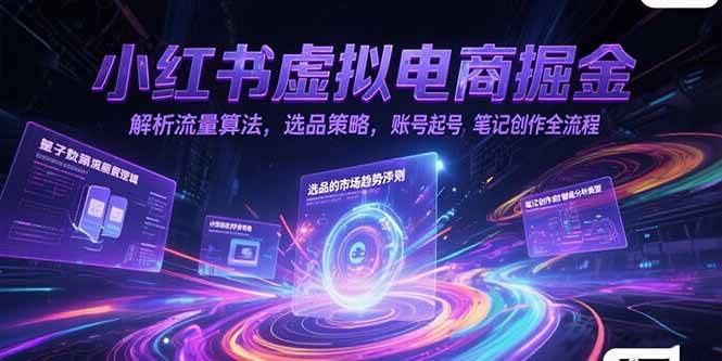 （15236期）小红书虚拟电商掘金，解析流量算法，选品策略，账号起号，笔记创作全流程-来福网创