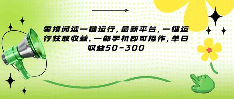 （15269期）零撸阅读一键运行，最新平台，一键运行获取收益，一部手机即可操作，单…-来福网创