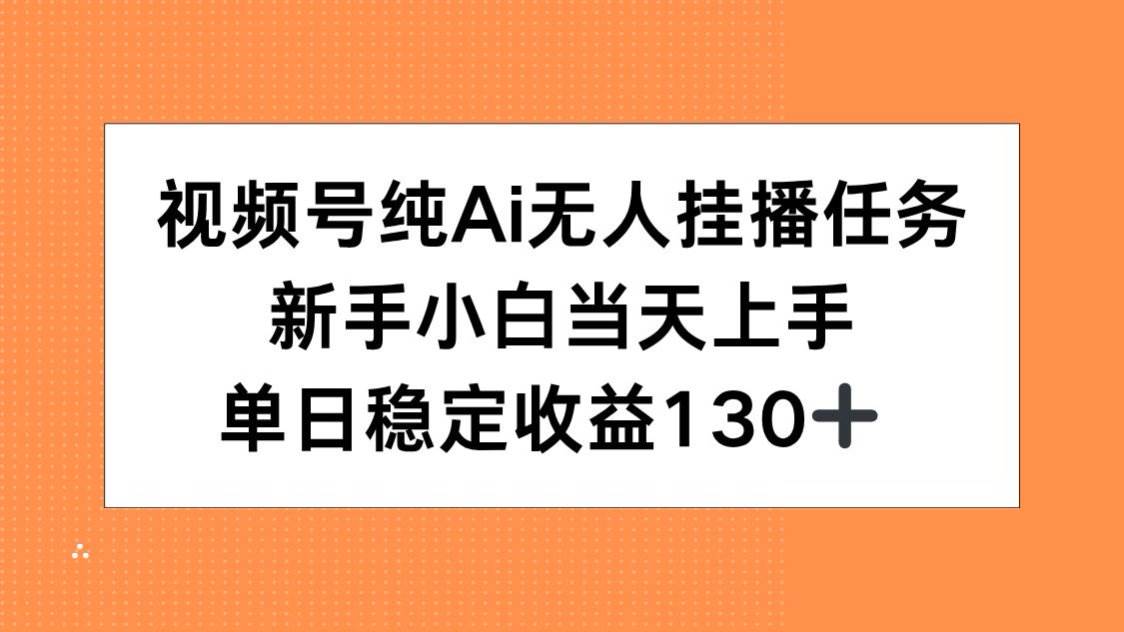（15266期）视频号纯AI无人挂播任务，新手小白当天上手，单日稳定收益130+-来福网创