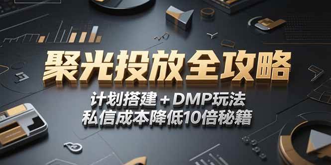 （15254期）2025小红书聚光投放全攻略，计划搭建+DMP玩法，私信成本降低10倍秘籍-来福网创