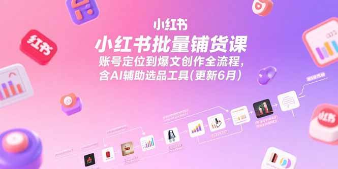 （15279期）小红书批量铺货课，账号定位到爆文创作全流程，含AI辅助选品工具(更新6月)-来福网创