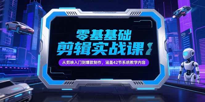 （15273期）零基础抖音剪辑实战课，从剪映入门到爆款制作，涵盖42节系统教学内容-来福网创