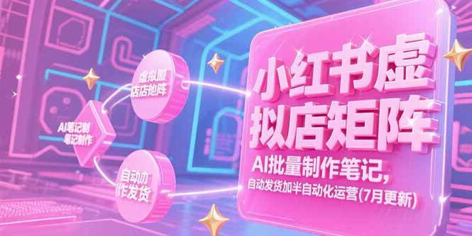 （15302期）小红书虚拟店矩阵，AI批量制作笔记，自动发货加半自动化运营(7月更新)-来福网创
