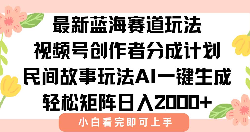（15287期）最新视频号创作者分成民间故事玩法，AI一键生成爆款视频，轻松日入2000+-来福网创