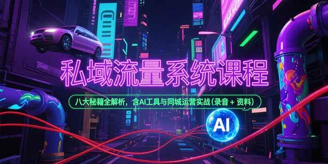 （15284期）私域流量系统课程，八大秘籍全解析，含AI工具与同城运营实战(录音+资料)-来福网创