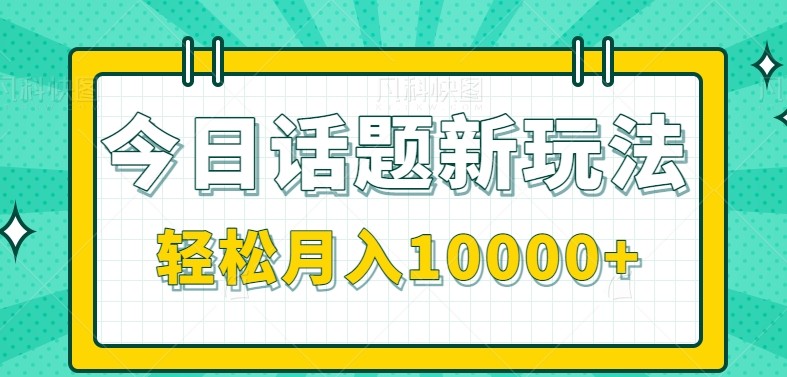 今日话题新玩法，零成本零门槛单条作品百万流量，月入10000+-来福网创