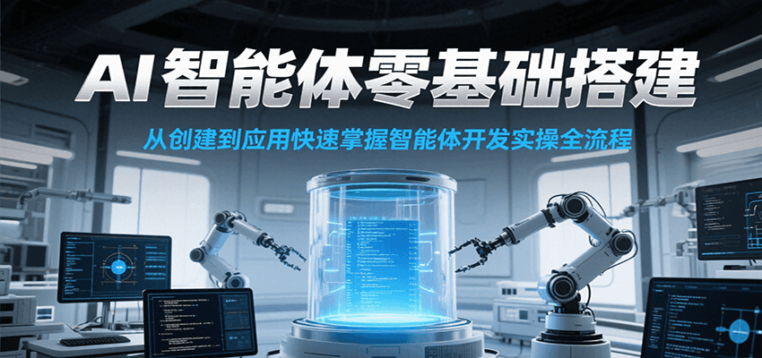 AI智能体零基础搭建实操课，从创建到应用快速掌握智能体开发全流程！-来福网创