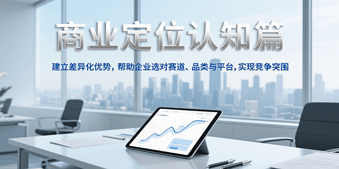 商业定位认知，建立差异化优势，帮助企业选对赛道、品类与平台，实现竞争突围-来福网创