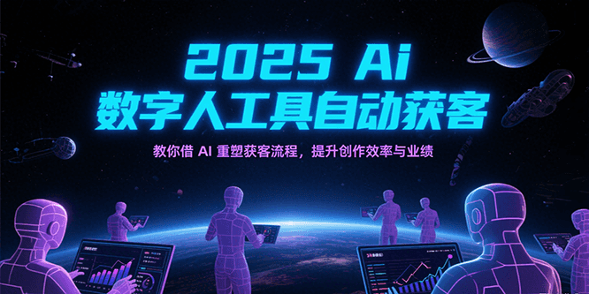 2025Ai数字人工具自动获客，教你借AI重塑获客流程，提升创作效率与业绩-来福网创