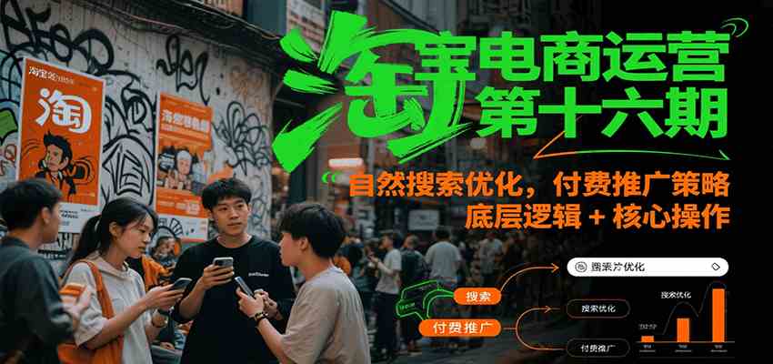 淘宝电商运营第十六期，自然搜索优化，付费推广策略，底层逻辑+核心操作-来福网创