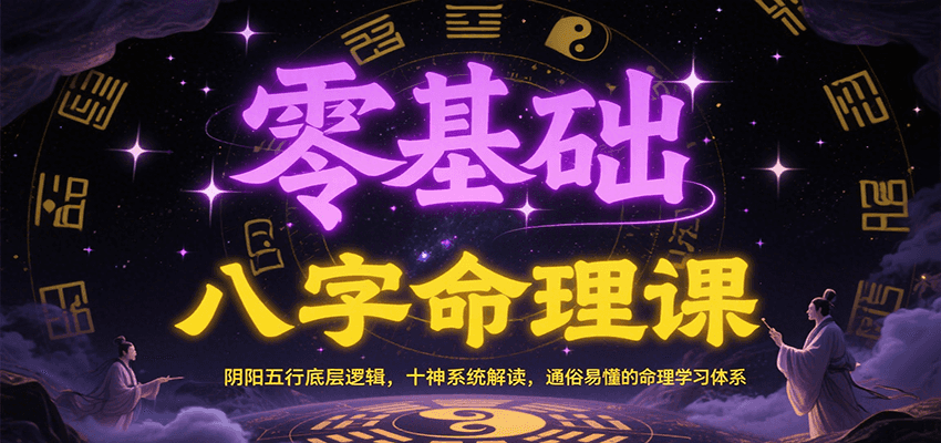 零基础八字命理课：阴阳五行底层逻辑，十神系统解读，通俗易懂的命理学习体系-来福网创