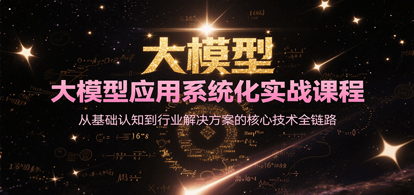 大模型应用系统化实战课程，从基础认知到行业解决方案的核心技术全链路-来福网创