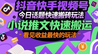 抖音快手视频号今日话题快速搬砖玩法，小说推文快速搬运，看见收益最快的玩法-来福网创