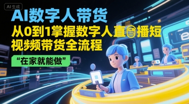 AI数字人带货，从0到1掌握数字人直播短视频带货全流程，在家就能做-来福网创