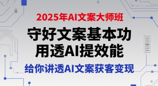 2025年AI文案大师班，守好文案基本功，用透AI提效能，给你讲透AI文案获客变现-来福网创