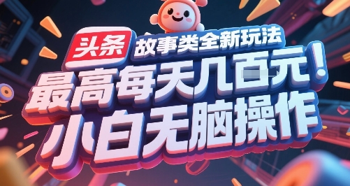 头条故事类全新玩法，最高每天几张，小白无脑操作-来福网创