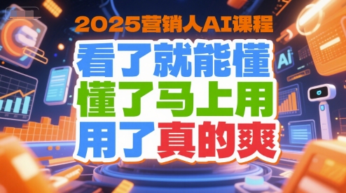 2025营销人AI课程，看了就能懂，懂了马上用，用了真的爽-来福网创