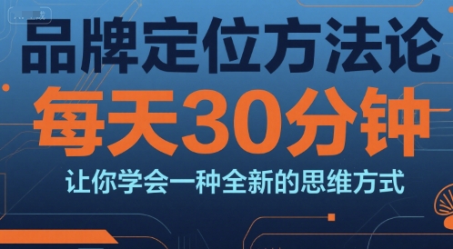 品牌定位方法论，每天30钟分让你学会一种全新的思维方式-来福网创