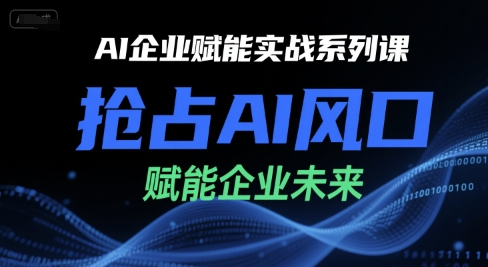 AI企业赋能实战系列课，抢占AI风口，赋能企业未来-来福网创