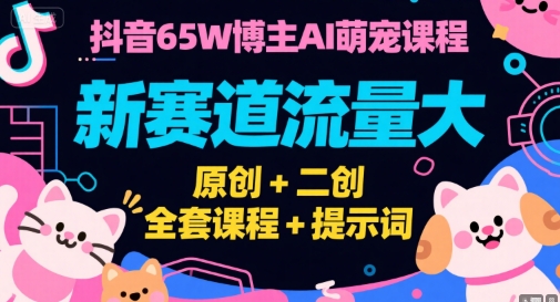 抖音65W博主AI萌宠课程，新赛道流量大，原创+二创，全套课程+提示词-来福网创