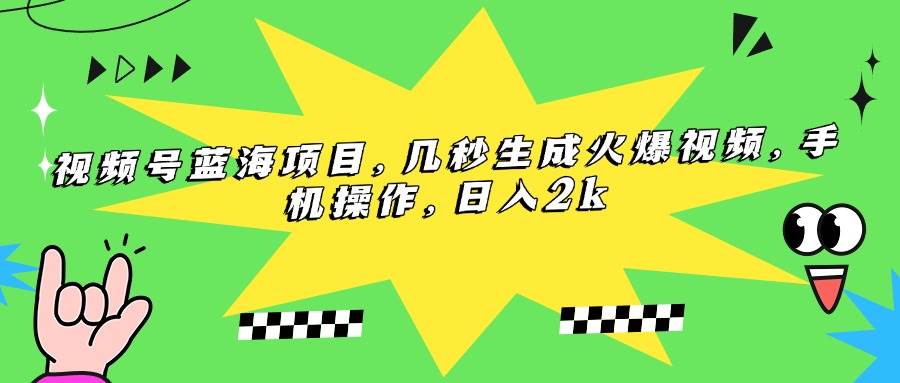 （15320期）视频号蓝海项目，几秒生成火爆视频，手机操作，日入2k-来福网创