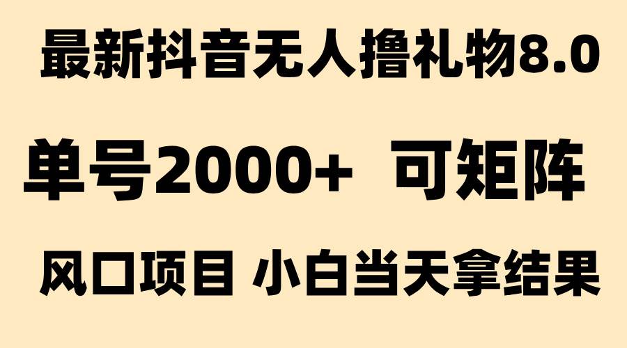 （15311期）抖音无人撸礼物8.0玩法 全新风口   见效果快  全无人  单号当天产出2000+-来福网创