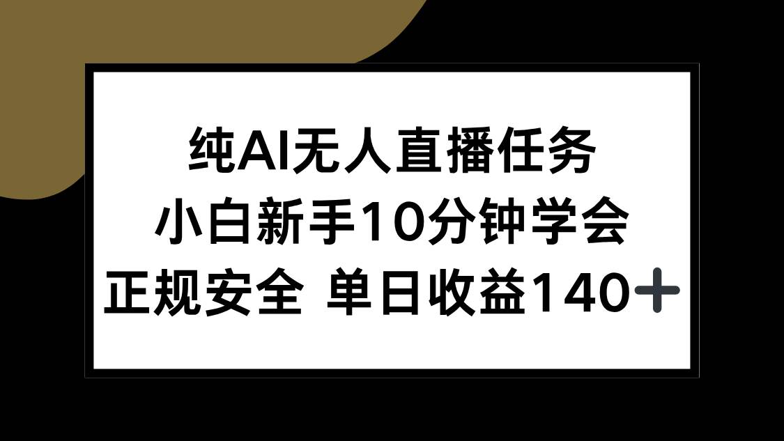 （15334期）纯AI无人直播任务，小白新手10分钟学会 ，正规安全 单日收益140+-来福网创