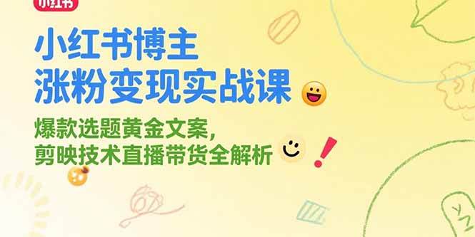 （15328期）小红书博主涨粉变现实战课，爆款选题黄金文案，剪映技术直播带货全解析-来福网创