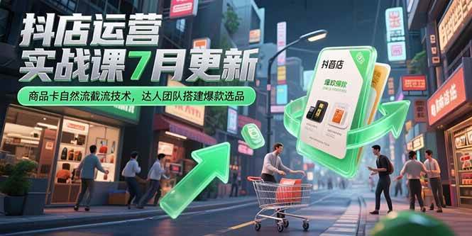 （15329期）抖店运营实战课7月更新，商品卡自然流截流技术，达人团队搭建爆款选品-来福网创