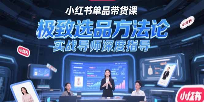 （15324期）小红书单品带货课，极致选品方法论，实战导师深度指导-来福网创