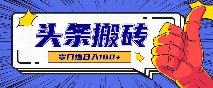 零成本零门槛头条热点搬运术，零门槛日入100+，工具+教程全部附上-来福网创