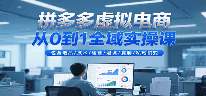 拼多多虚拟电商从0到1全域实操课，包含选品/技术/运营/避坑/复制/私域裂变-来福网创