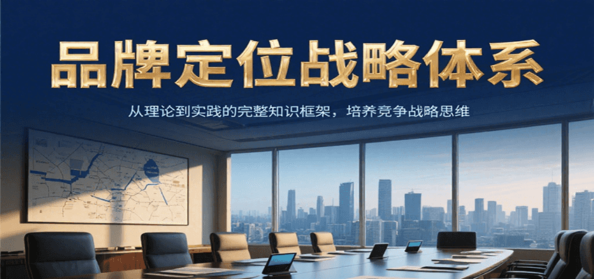 品牌定位战略体系，从理论到实践的完整知识框架，培养产品竞争战略思维-来福网创