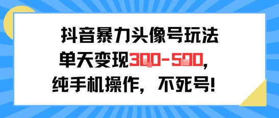 抖音暴力头像号玩法，单天变现3-5张纯手机操作，小白也能行-来福网创