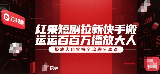 红果短剧拉新快手搬运百万播放大佬实操全流程分享课-来福网创