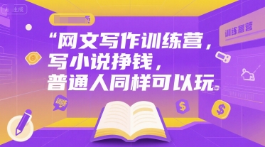 网文写作训练营，写小说挣钱，普通人同样可以玩-来福网创
