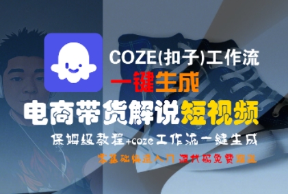 COZE(扣子)工作流一键生成电商带货解说短视频，保姆级教程，0基础快手入门-来福网创