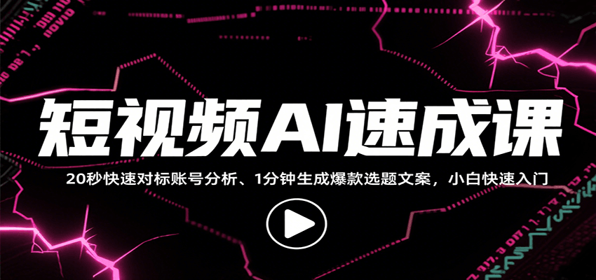 短视频AI速成课，找对标/定选题/拆结构/写文案等，小白快速上手解锁多样创作技能-来福网创