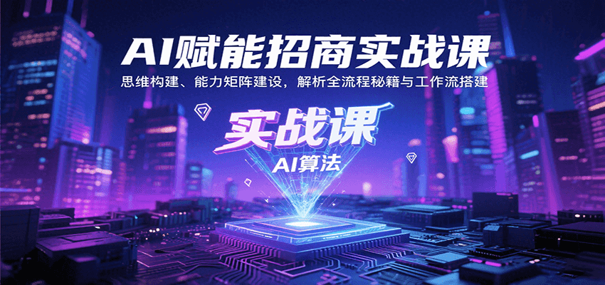 AI赋能招商实战课：思维构建、能力矩阵建设，解析全流程秘籍与工作流搭建-来福网创
