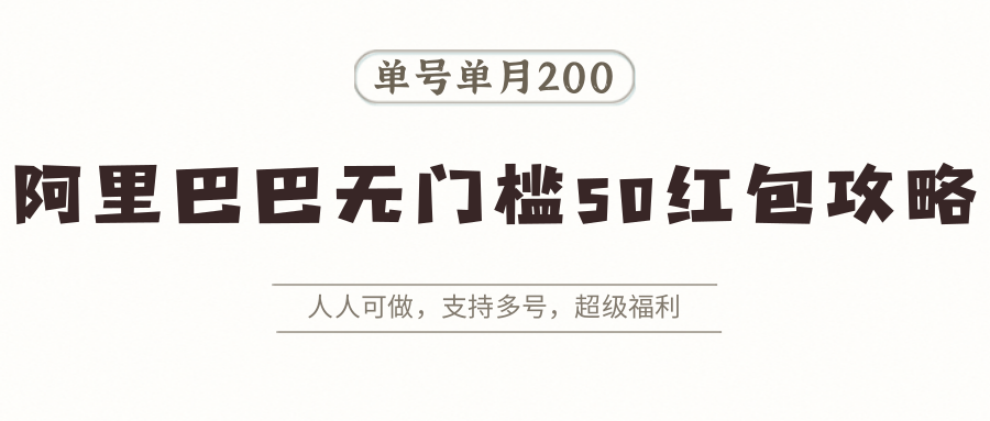 阿里巴巴无门槛50红包攻略，单号单月200。人人可做，支持多号，超级福利-来福网创