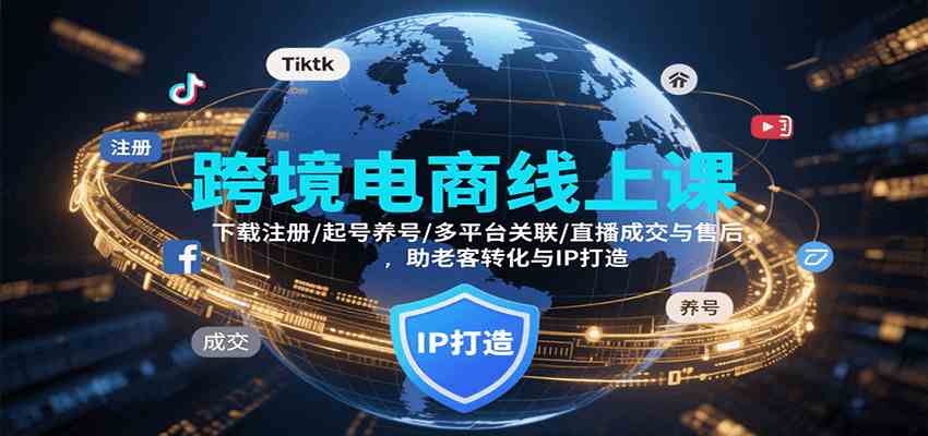 跨境电商线上课，下载注册/起号养号/多平台关联/直播成交与售后，IP打造与老客转化-来福网创