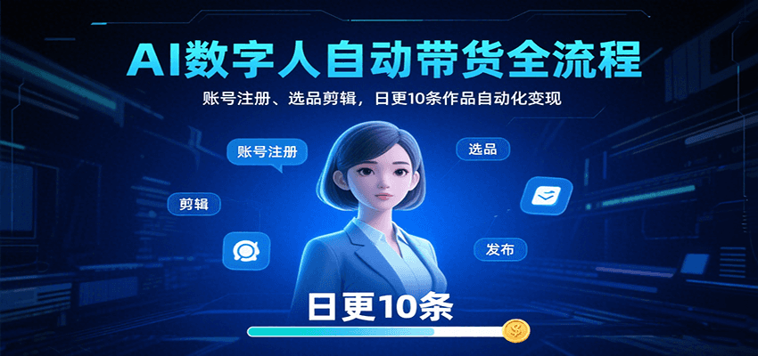 AI数字人自动带货全流程：账号注册、选品剪辑，日更10条作品自动化变现-来福网创
