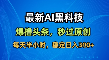 最新AI黑科技软件撸头条搬运，无需任何指令，秒过原创，每天半小时，稳定日入3张【揭秘】-来福网创