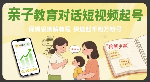 亲子教育对话短视频起号，保姆级拆解教程，快速起千粉万粉号-来福网创